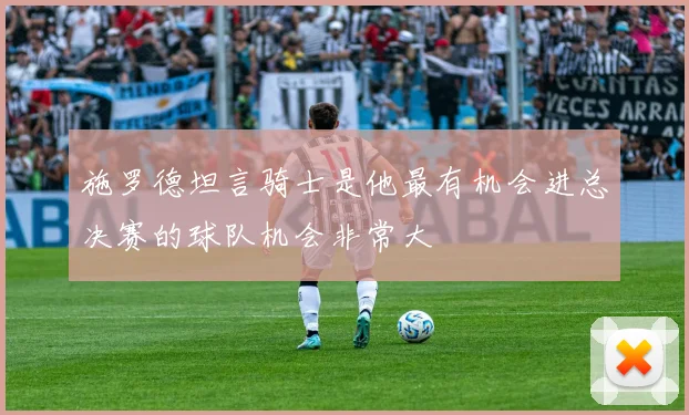施罗德坦言骑士是他最有机会进总决赛的球队机会非常大