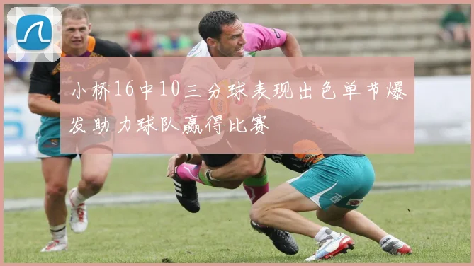 小桥16中10三分球表现出色单节爆发助力球队赢得比赛