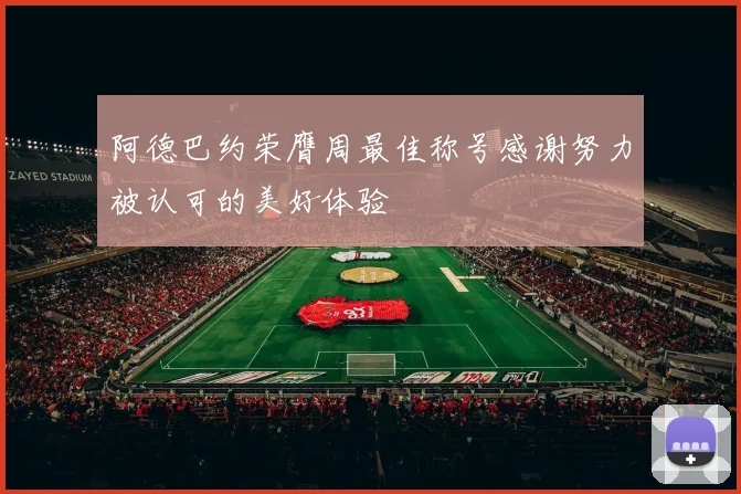 阿德巴约荣膺周最佳称号感谢努力被认可的美好体验