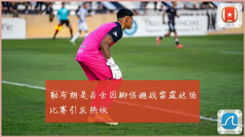 勒布朗是否会因脚伤避战雷霆这场比赛引发热议