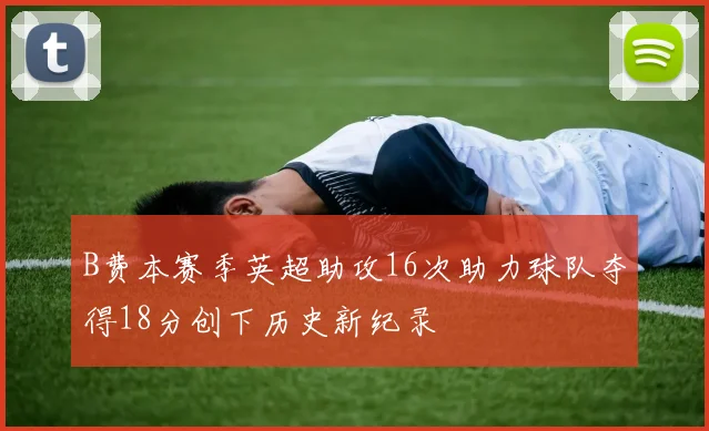 B费本赛季英超助攻16次助力球队夺得18分创下历史新纪录