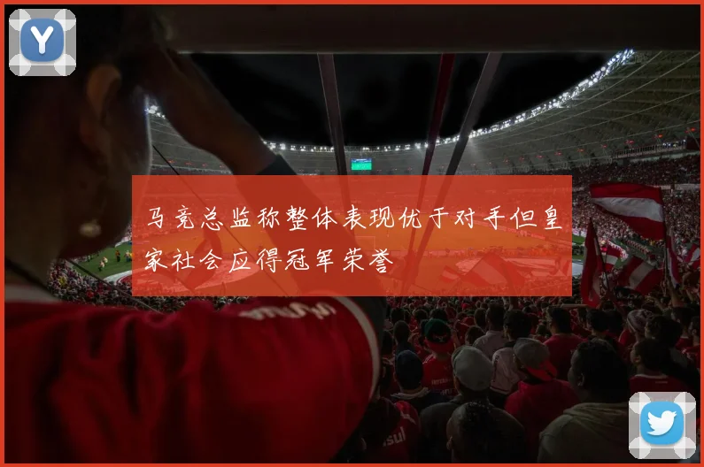 马竞总监称整体表现优于对手但皇家社会应得冠军荣誉
