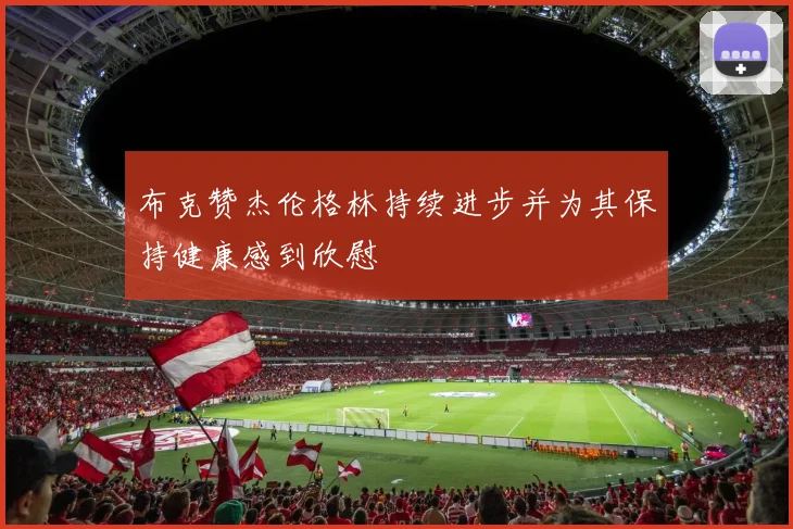 布克赞杰伦格林持续进步并为其保持健康感到欣慰